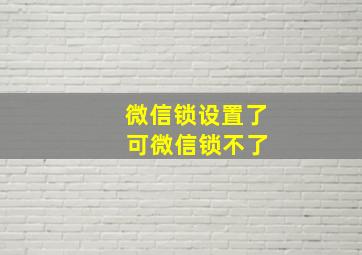 微信锁设置了 可微信锁不了